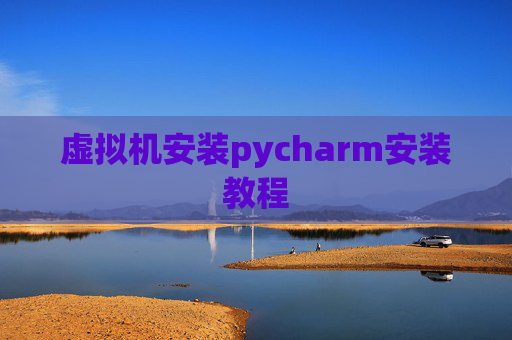 虚拟机安装pycharm安装教程 虚拟机安装pycharm安装教程