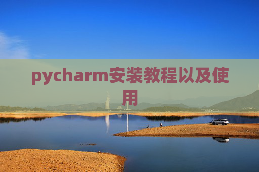 pycharm安装教程以及使用 pycharm安装教程以及使用
